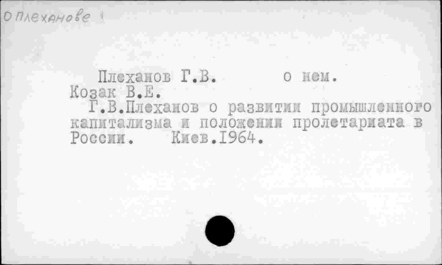 ﻿о пленено?? ■*
Плеханов Г.В. о нем.
Козак В.Е.
Г.В.Плеханов о развитии промышленного капитализма и положении пролетариата в России. Киев.1964.